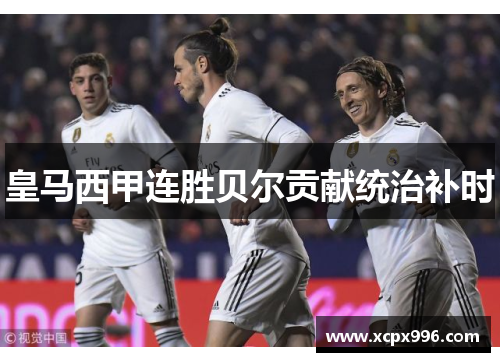 皇马西甲连胜贝尔贡献统治补时